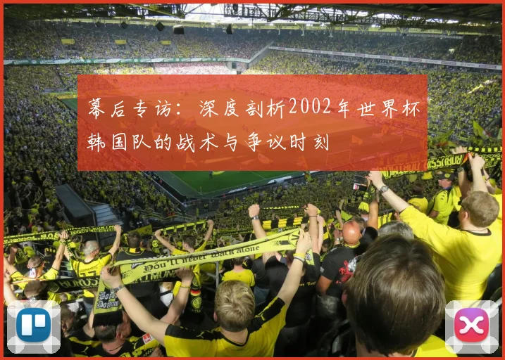 幕后专访：深度剖析2002年世界杯韩国队的战术与争议时刻